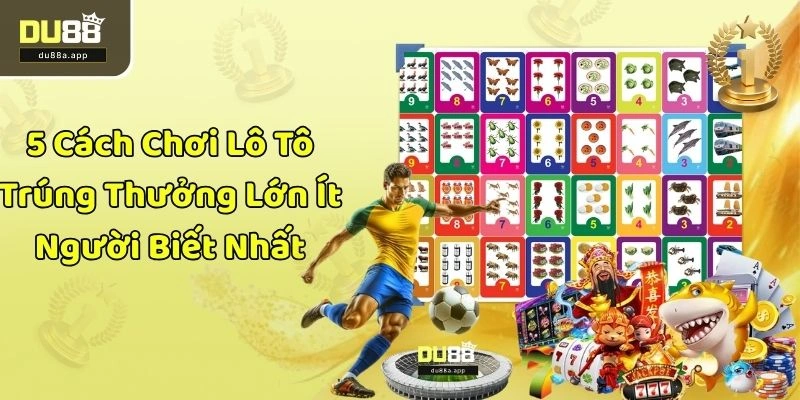 5 Cách Chơi Lô Tô Trúng Thưởng Lớn Ít Người Biết Nhất