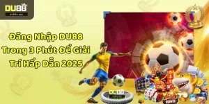 Đăng Nhập DU88 Trong 3 Phút Để Giải Trí Hấp Dẫn 2025