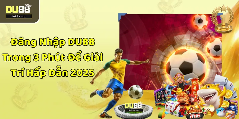 Đăng Nhập DU88 Trong 3 Phút Để Giải Trí Hấp Dẫn 2025