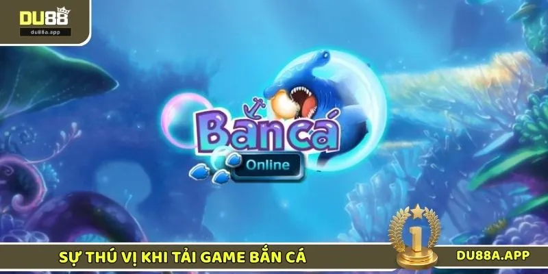 Sự thú vị của việc tải game bắn cá 