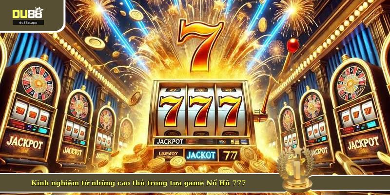 Kinh nghiệm từ những cao thủ trong tựa game Nổ Hũ 777